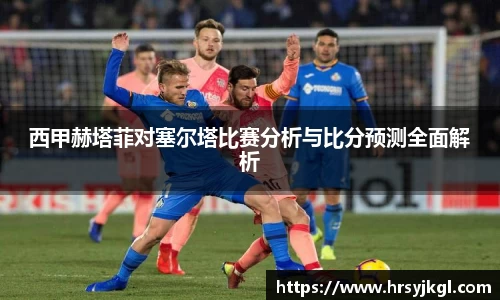 西甲赫塔菲对塞尔塔比赛分析与比分预测全面解析